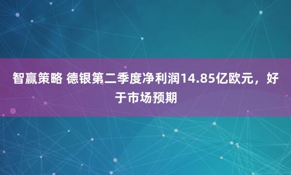 智赢策略 德银第二季度净利润14.85亿欧元，好于市场预期