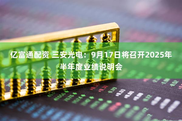 亿富通配资 三安光电：9月17日将召开2025年半年度业绩说明会