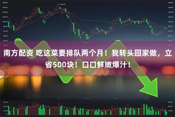 南方配资 吃这菜要排队两个月！我转头回家做，立省500块！口口鲜嫩爆汁！