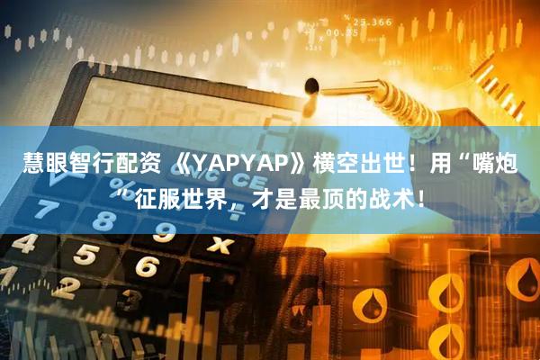 慧眼智行配资 《YAPYAP》横空出世！用“嘴炮”征服世界，才是最顶的战术！