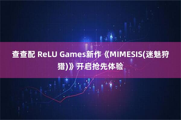 查查配 ReLU Games新作《MIMESIS(迷魅狩猎)》开启抢先体验