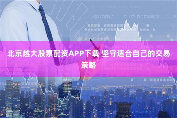北京越大股票配资APP下载 坚守适合自己的交易策略