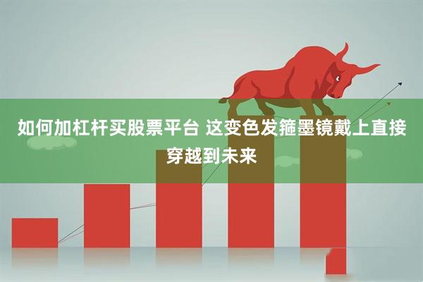 如何加杠杆买股票平台 这变色发箍墨镜戴上直接穿越到未来