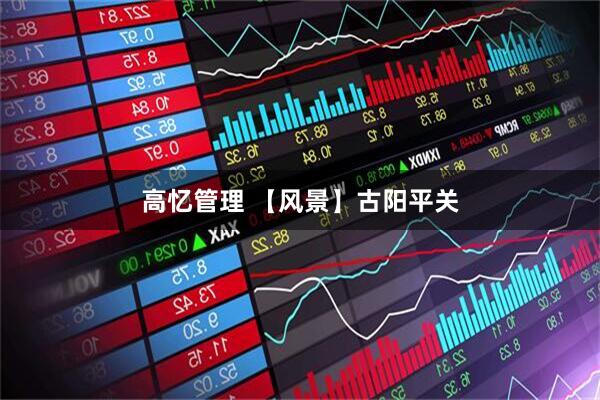 高忆管理 【风景】古阳平关