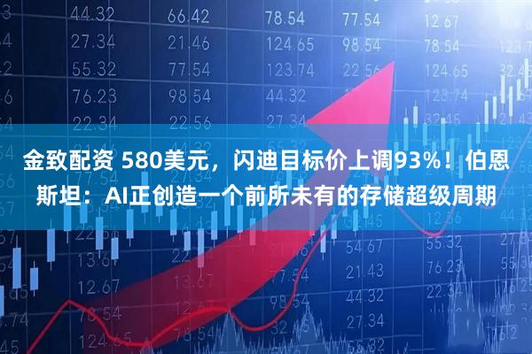 金致配资 580美元，闪迪目标价上调93%！伯恩斯坦：AI正创造一个前所未有的存储超级周期